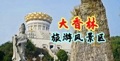 骚货扣B自慰网站中国浙江-绍兴大香林旅游风景区
